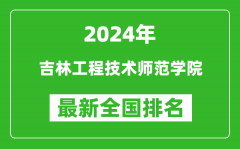 2024年吉林工程技术师范学院排名全国多少_最新全国排名第几？