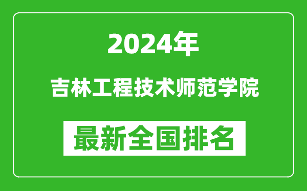 2024年吉林工程技术师范学院排名全国多少,最新全国排名第几？