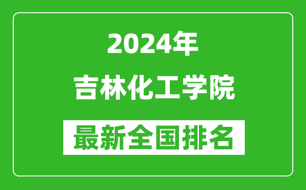 2024年吉林化工学院排名全国多少,最新全国排名第几？