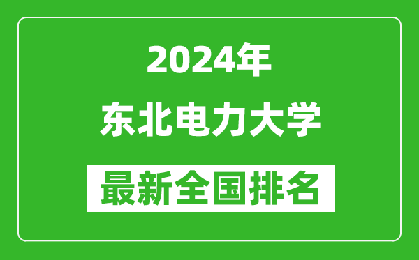 2024年东北电力大学排名全国多少,最新全国排名第几？