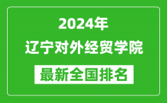 2024年辽宁对外经贸学院排名全国多少_最新全国排名第几？