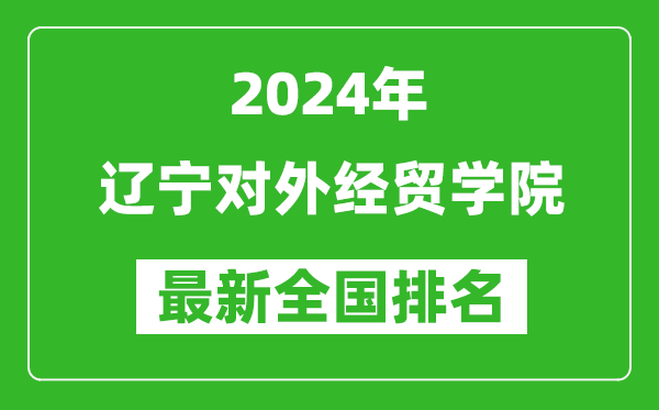 2024年辽宁对外经贸学院排名全国多少,最新全国排名第几？