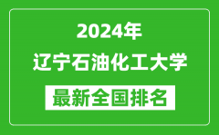 2024年辽宁石油化工大学排名全国多少_最新全国排名第几？