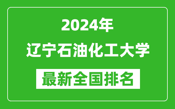 2024年辽宁石油化工大学排名全国多少,最新全国排名第几？