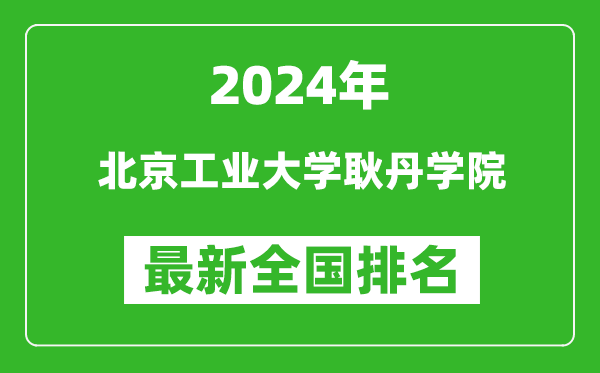 2024年北京工业大学耿丹学院排名全国多少,最新全国排名第几？