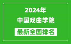 2024年中国戏曲学院排名全国多少_最新全国排名第几？