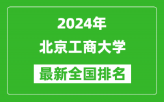 2024年北京工商大学排名全国多少_最新全国排名第几？