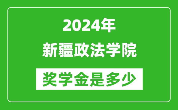 2024年新疆政法学院奖学金多少钱,覆盖率是多少？