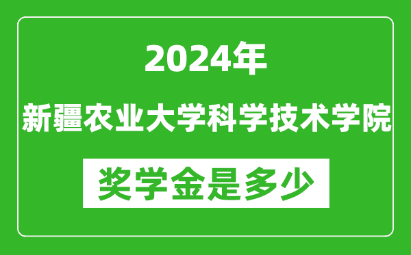 2024年新疆农业大学科学技术学院奖学金多少钱,覆盖率是多少？