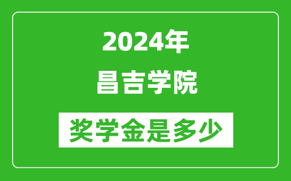 2024年昌吉学院奖学金多少钱,覆盖率是多少？