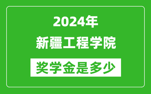 2024年新疆工程学院奖学金多少钱,覆盖率是多少？