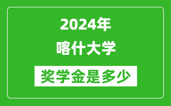 2024年喀什大学奖学金多少钱,覆盖率是多少？