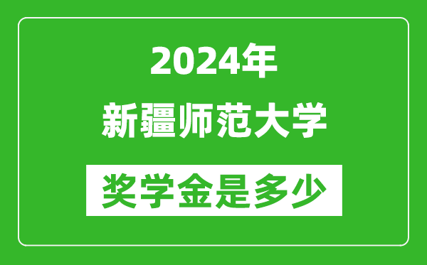 2024年新疆师范大学奖学金多少钱,覆盖率是多少？