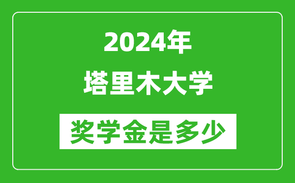 2024年塔里木大学奖学金多少钱,覆盖率是多少？