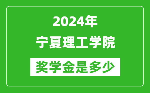 2024年宁夏理工学院奖学金多少钱,覆盖率是多少？