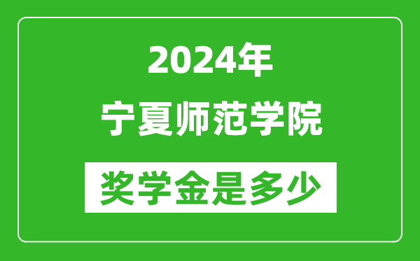 2024年宁夏师范学院奖学金多少钱,覆盖率是多少？