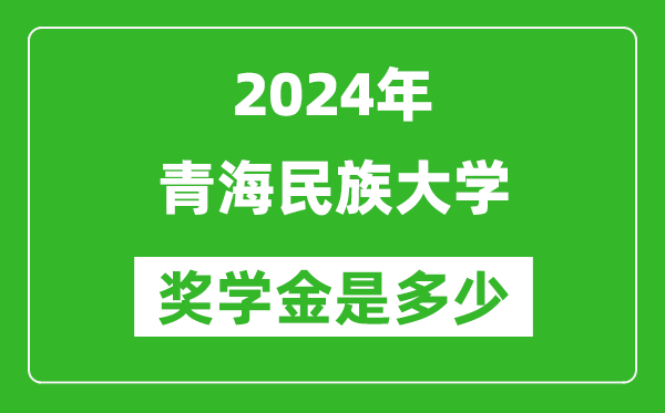 2024年青海民族大学奖学金多少钱,覆盖率是多少？