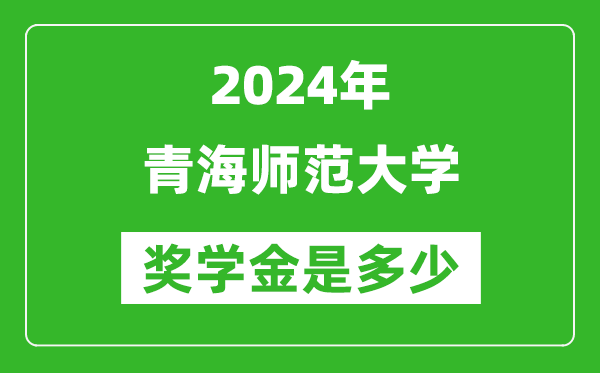 2024年青海师范大学奖学金多少钱,覆盖率是多少？