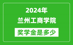 2024年兰州工商学院奖学金多少钱_覆盖率是多少？