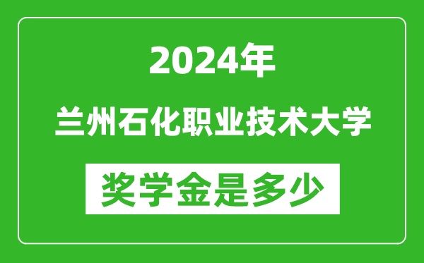 2024年兰州石化职业技术大学奖学金多少钱,覆盖率是多少？