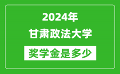 2024年甘肃政法大学奖学金多少钱_覆盖率是多少？