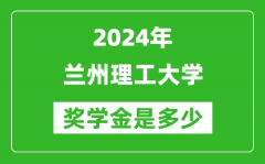 2024年兰州理工大学奖学金多少钱_覆盖率是多少？