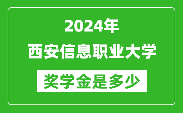 2024年西安信息职业大学奖学金多少钱,覆盖率是多少？