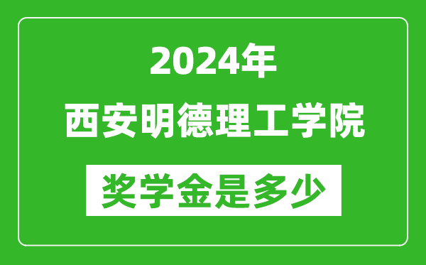 2024年西安明德理工学院奖学金多少钱,覆盖率是多少？