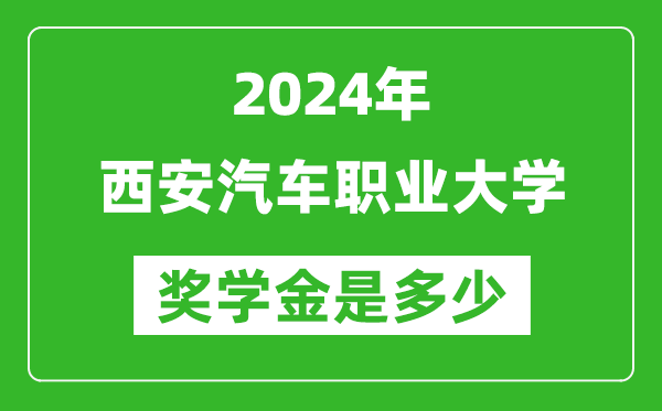 2024年西安汽车职业大学奖学金多少钱,覆盖率是多少？