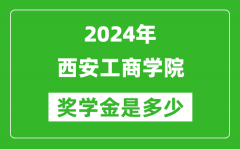 2024年西安工商学院奖学金多少钱_覆盖率是多少？