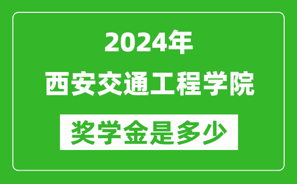 2024年西安交通工程学院奖学金多少钱,覆盖率是多少？