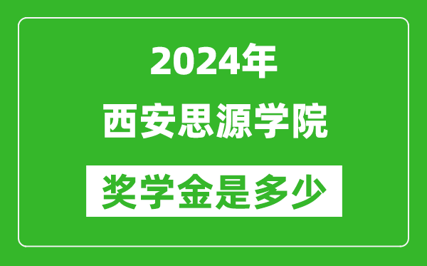 2024年西安思源学院奖学金多少钱,覆盖率是多少？