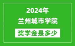 2024年兰州城市学院奖学金多少钱_覆盖率是多少？