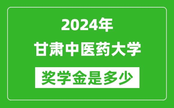 2024年甘肃中医药大学奖学金多少钱,覆盖率是多少？