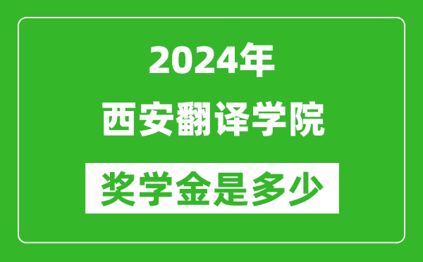 2024年西安翻译学院奖学金多少钱,覆盖率是多少？