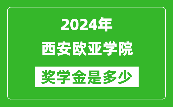 2024年西安欧亚学院奖学金多少钱,覆盖率是多少？