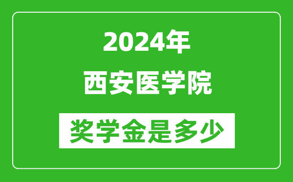 2024年西安医学院奖学金多少钱,覆盖率是多少？