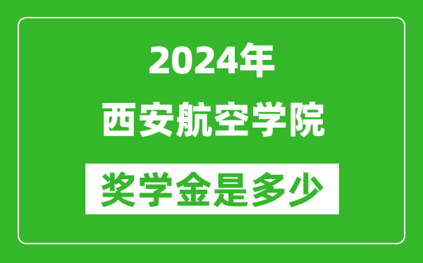 2024年西安航空学院奖学金多少钱,覆盖率是多少？