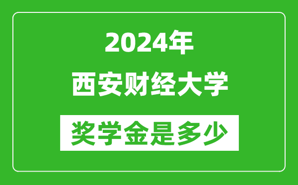 2024年西安财经大学奖学金多少钱,覆盖率是多少？