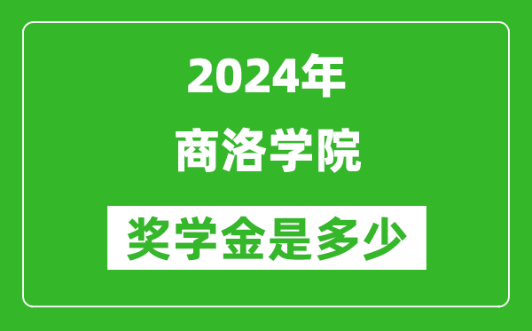 2024年商洛学院奖学金多少钱,覆盖率是多少？