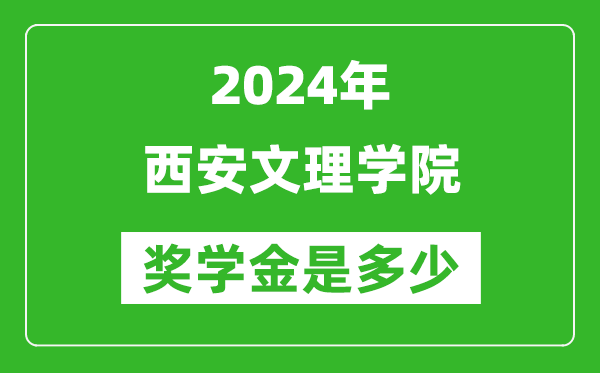 2024年西安文理学院奖学金多少钱,覆盖率是多少？