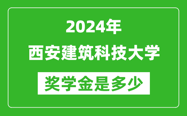 2024年西安建筑科技大学奖学金多少钱,覆盖率是多少？