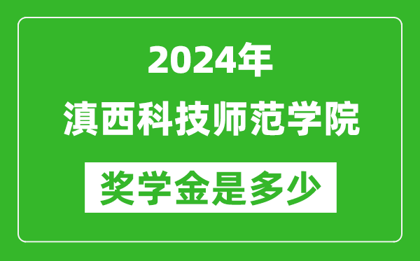 2024年滇西科技师范学院奖学金多少钱,覆盖率是多少？