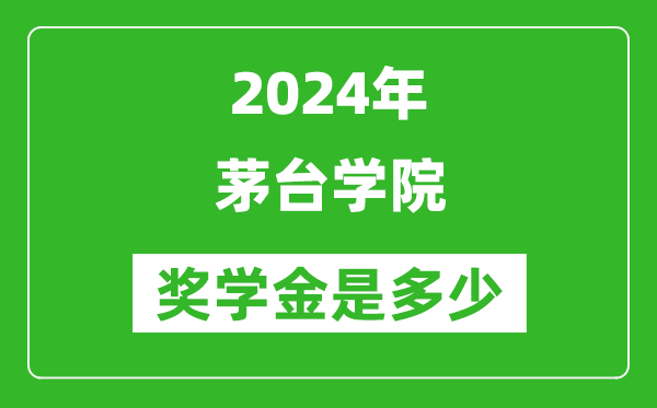 2024年茅台学院奖学金多少钱,覆盖率是多少？