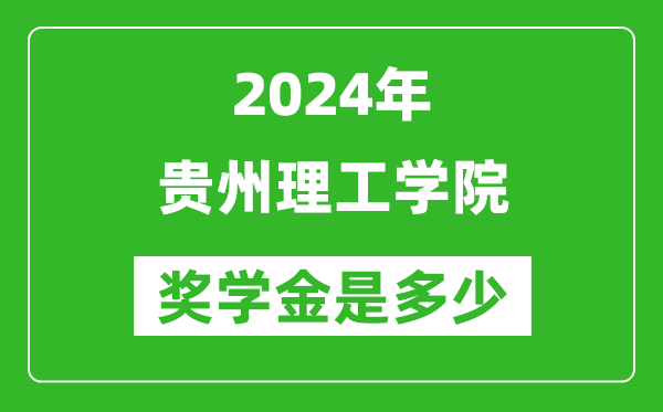 2024年贵州理工学院奖学金多少钱,覆盖率是多少？