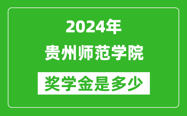 2024年贵州师范学院奖学金多少钱,覆盖率是多少？