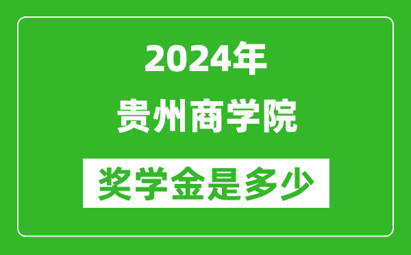 2024年贵州商学院奖学金多少钱,覆盖率是多少？