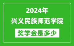 2024年兴义民族师范学院奖学金多少钱_覆盖率是多少？