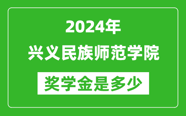 2024年兴义民族师范学院奖学金多少钱,覆盖率是多少？