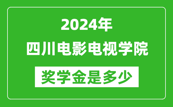 2024年四川电影电视学院奖学金多少钱,覆盖率是多少？